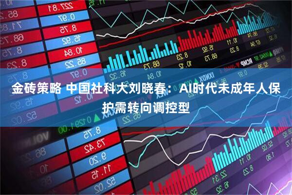 金砖策略 中国社科大刘晓春：AI时代未成年人保护需转向调控型