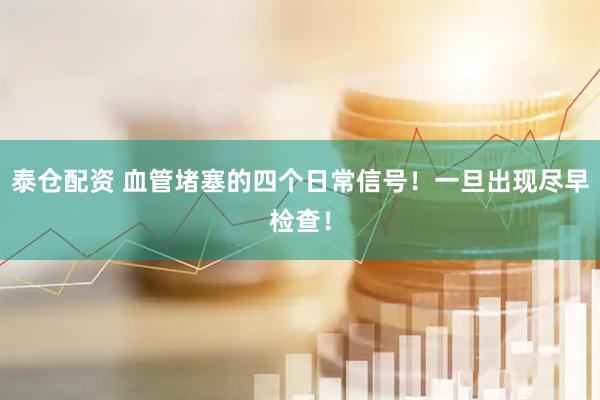 泰仓配资 血管堵塞的四个日常信号！一旦出现尽早检查！