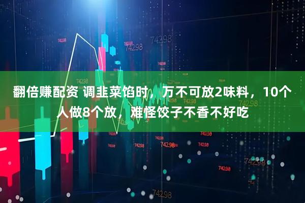 翻倍赚配资 调韭菜馅时，万不可放2味料，10个人做8个放，难怪饺子不香不好吃