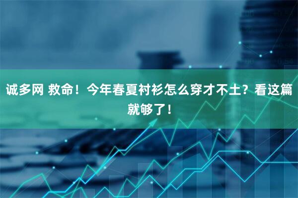 诚多网 救命！今年春夏衬衫怎么穿才不土？看这篇就够了！