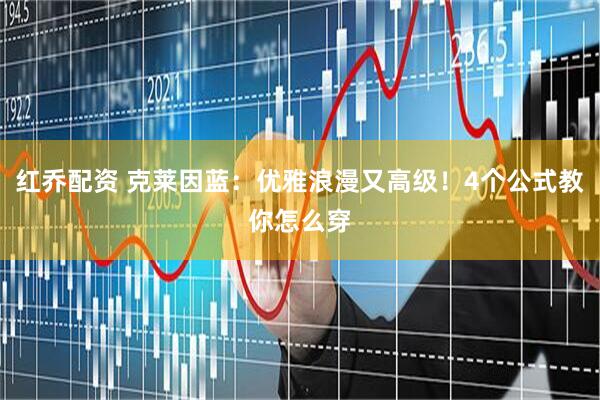 红乔配资 克莱因蓝：优雅浪漫又高级！4个公式教你怎么穿