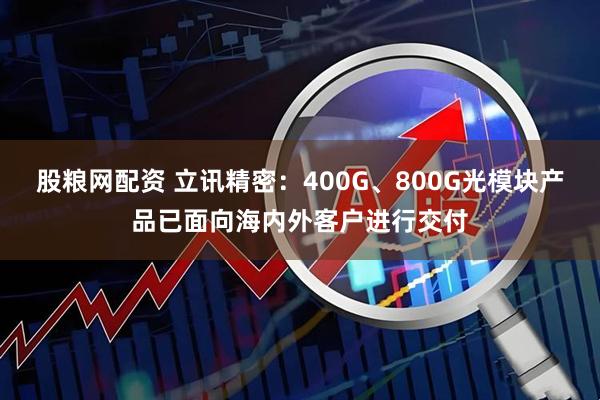 股粮网配资 立讯精密：400G、800G光模块产品已面向海内外客户进行交付
