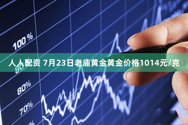 人人配资 7月23日老庙黄金黄金价格1014元/克
