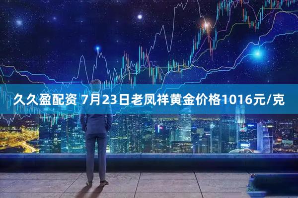 久久盈配资 7月23日老凤祥黄金价格1016元/克