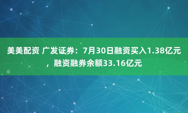 美美配资 广发证券:7月30日融资买入1.38亿元,融资融券余额33.16亿元